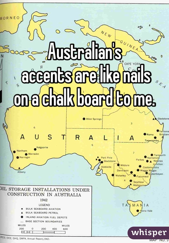 Australian's
 accents are like nails 
on a chalk board to me. 