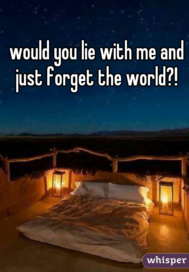 would you lie with me and just forget the world?! 