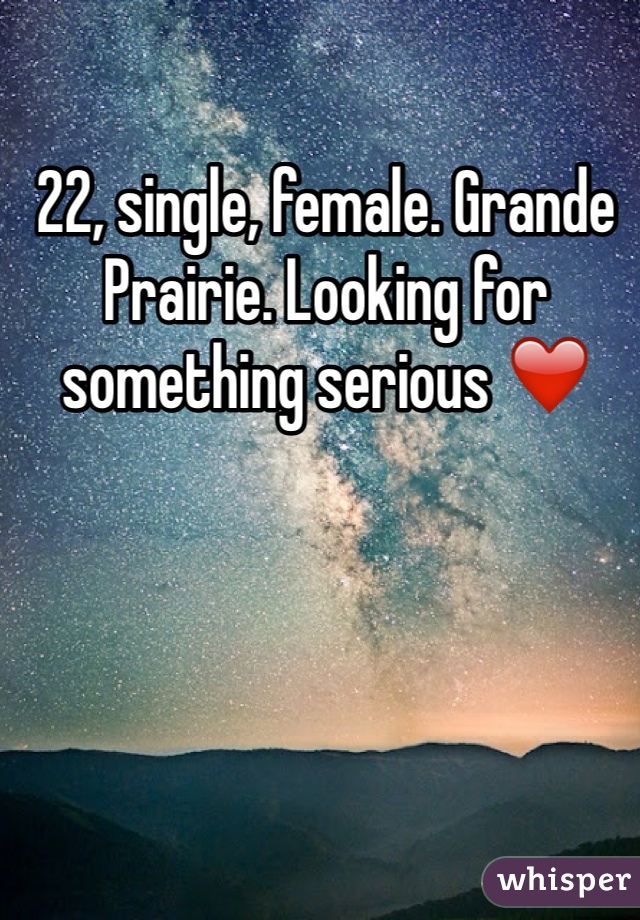 22, single, female. Grande Prairie. Looking for something serious ❤️