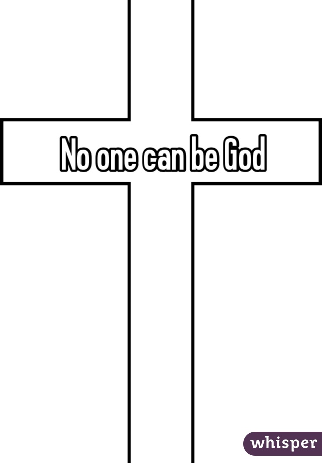 No one can be God
