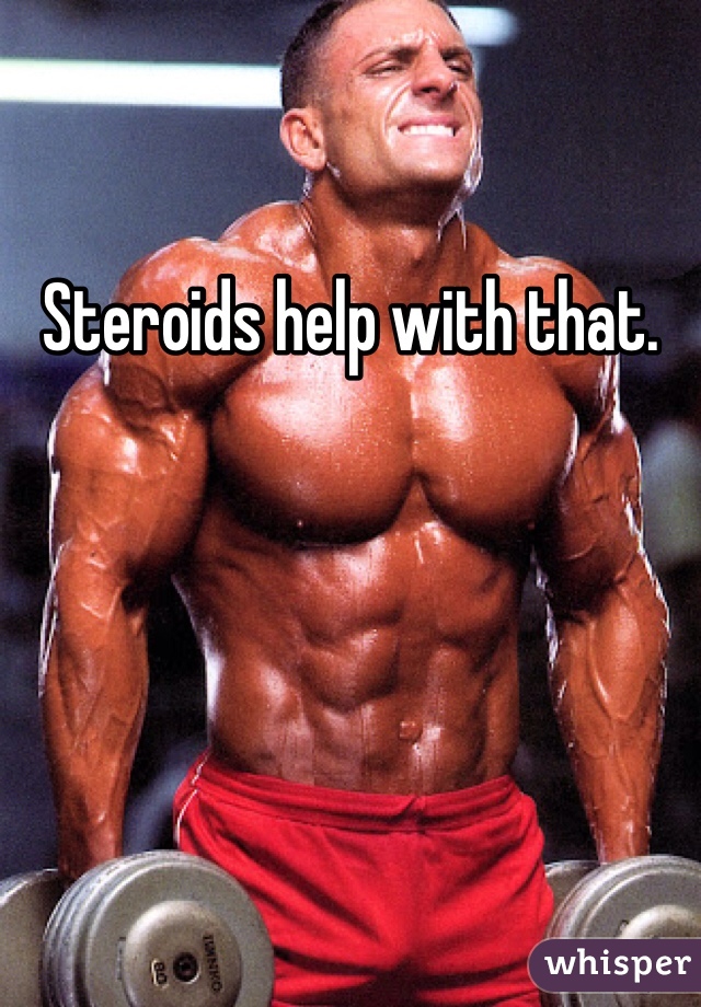 Steroids help with that. 