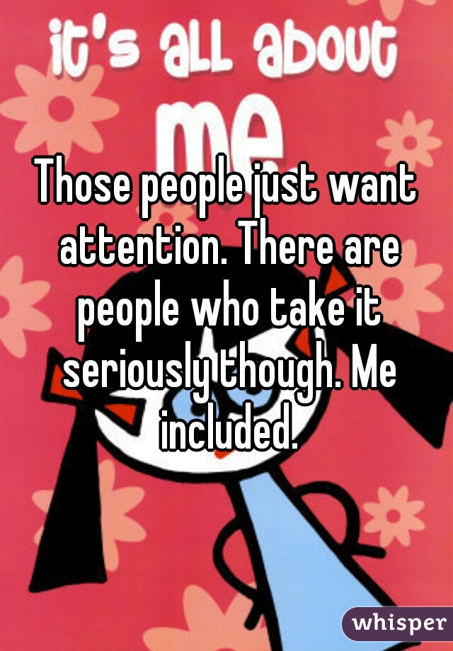 Those people just want attention. There are people who take it seriously though. Me included.