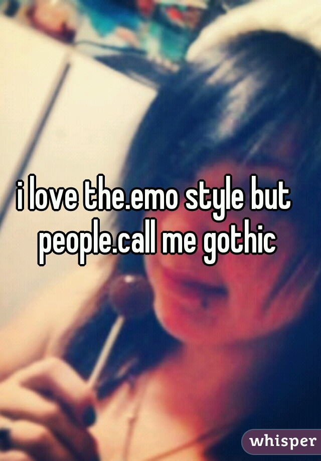i love the.emo style but people.call me gothic