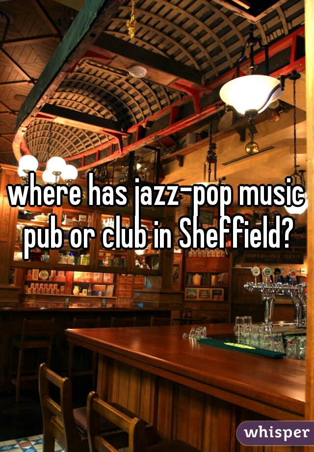 where has jazz-pop music pub or club in Sheffield?