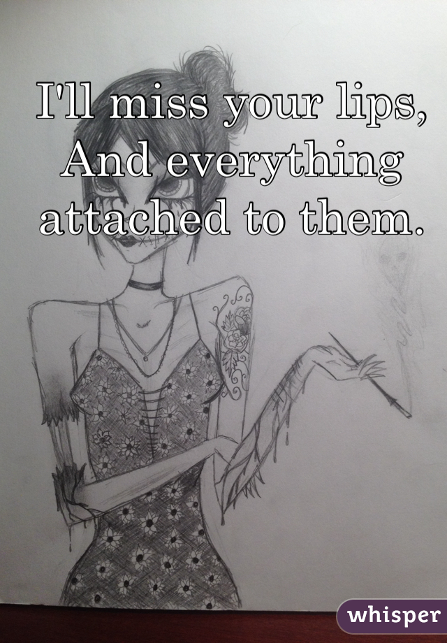 I'll miss your lips,
And everything attached to them.