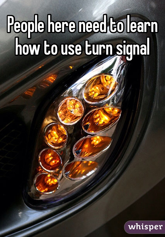 People here need to learn how to use turn signal 