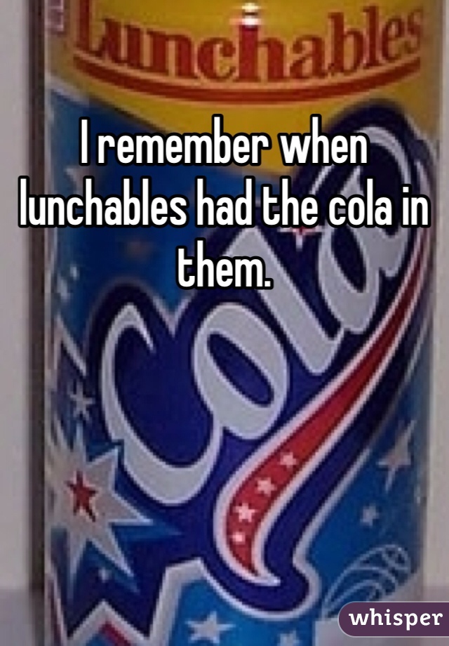 I remember when lunchables had the cola in them. 