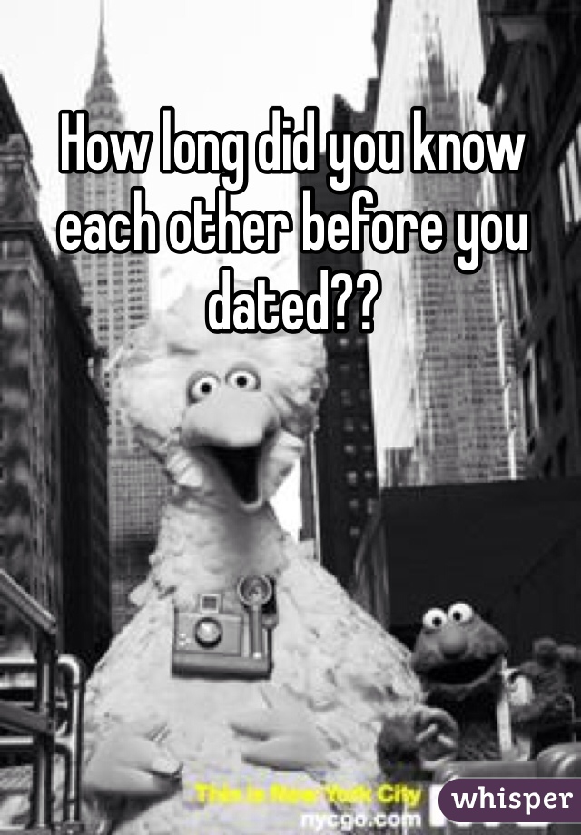 How long did you know each other before you dated??