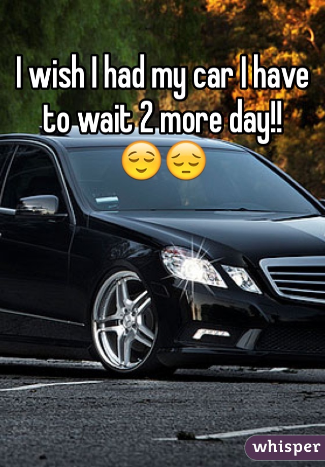 I wish I had my car I have to wait 2 more day!!
😌😔