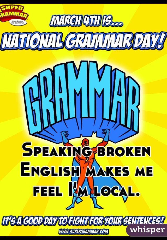 Speaking broken English makes me feel I'm local. 