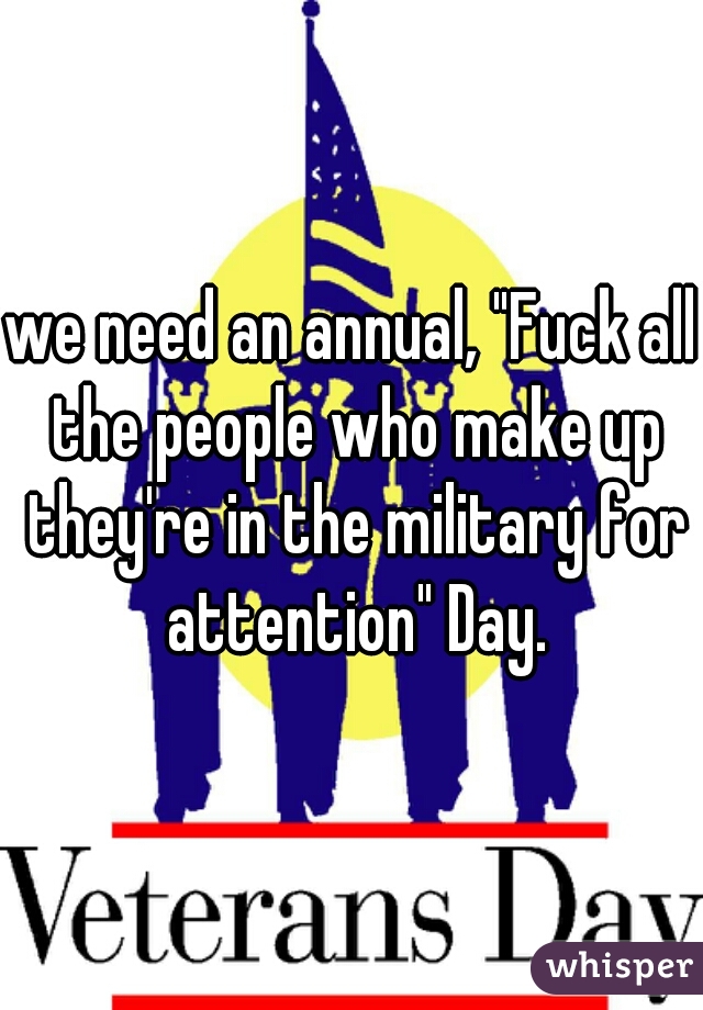 we need an annual, "Fuck all the people who make up they're in the military for attention" Day.