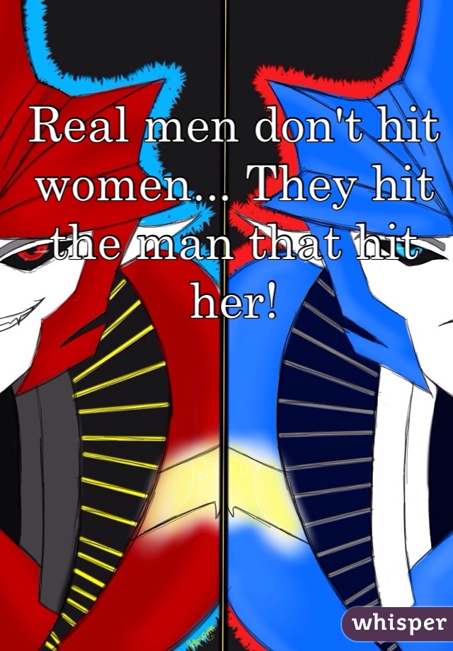 Real men don't hit women... They hit the man that hit her!