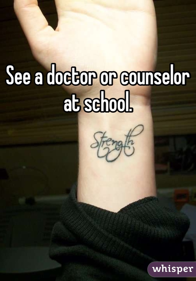 See a doctor or counselor at school. 