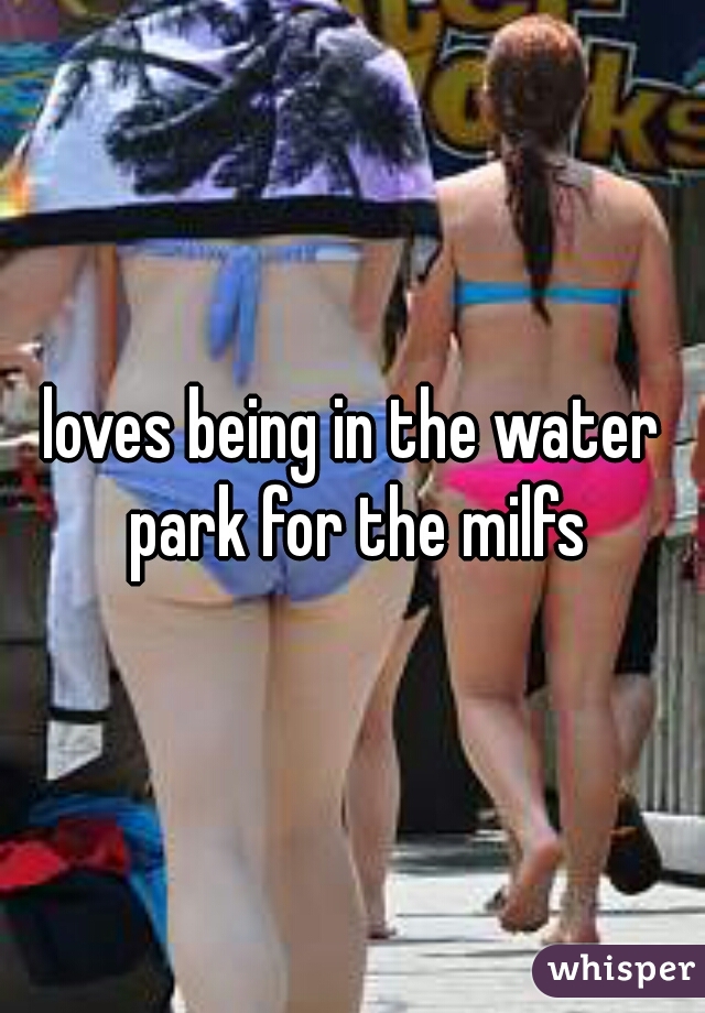 loves being in the water park for the milfs