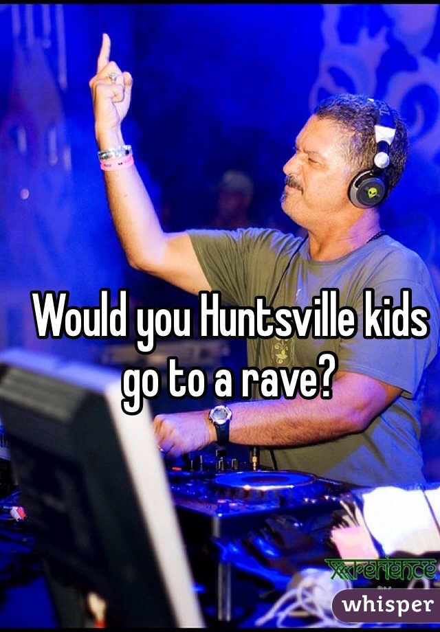 Would you Huntsville kids go to a rave?