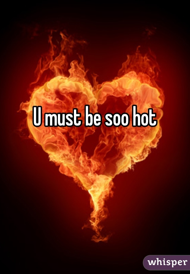 U must be soo hot