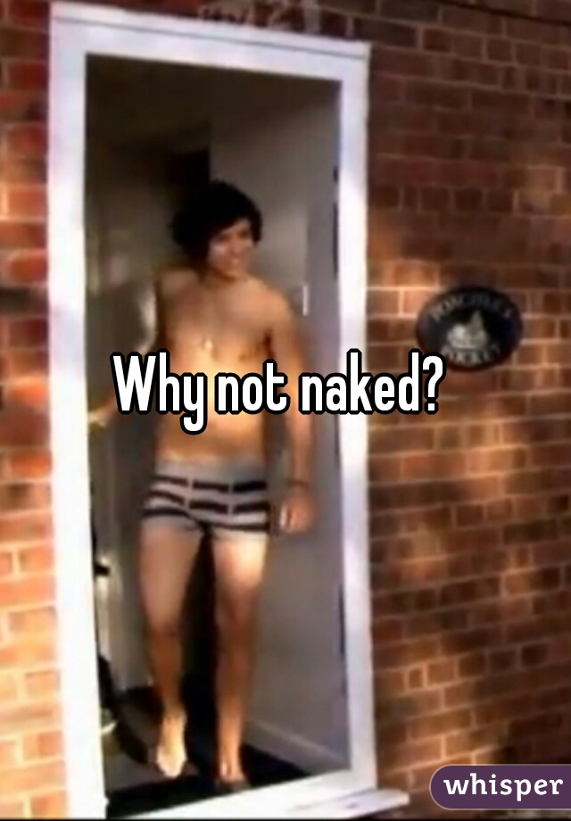 Why not naked? 