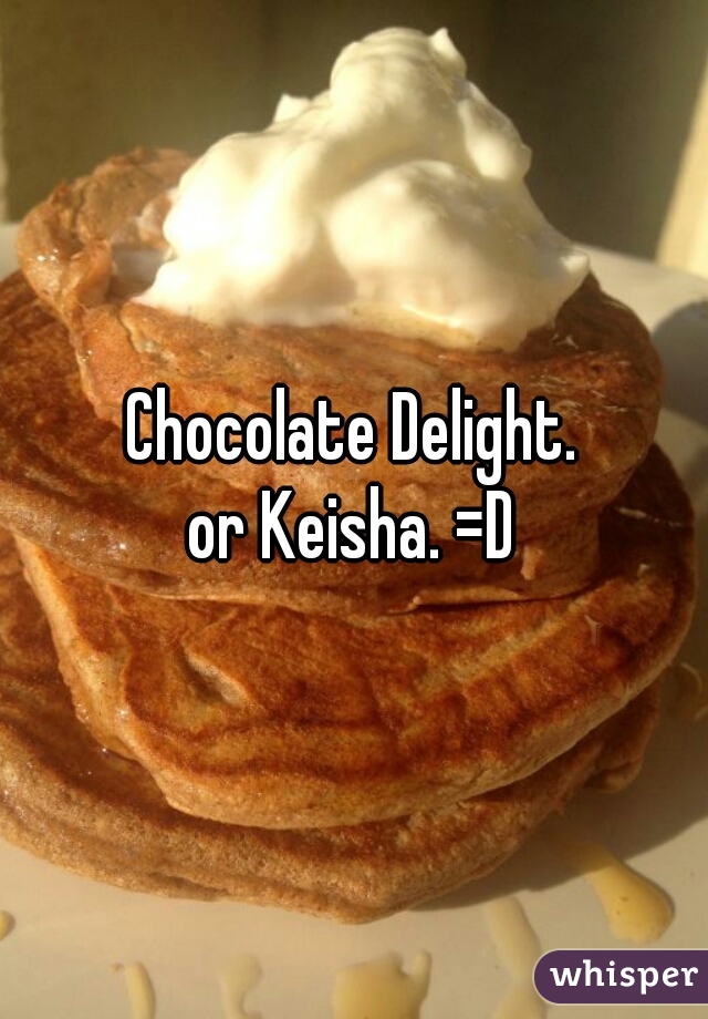 Chocolate Delight.
or Keisha. =D