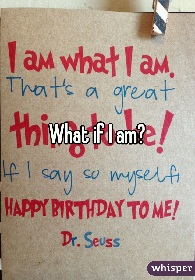 What if I am?