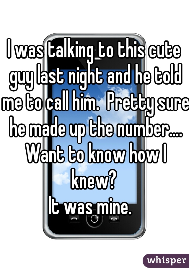 I was talking to this cute guy last night and he told me to call him.  Pretty sure he made up the number.... Want to know how I knew? 

It was mine.  