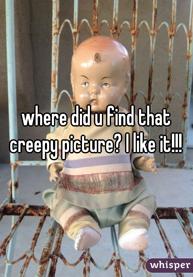 where did u find that creepy picture? I like it!!! 