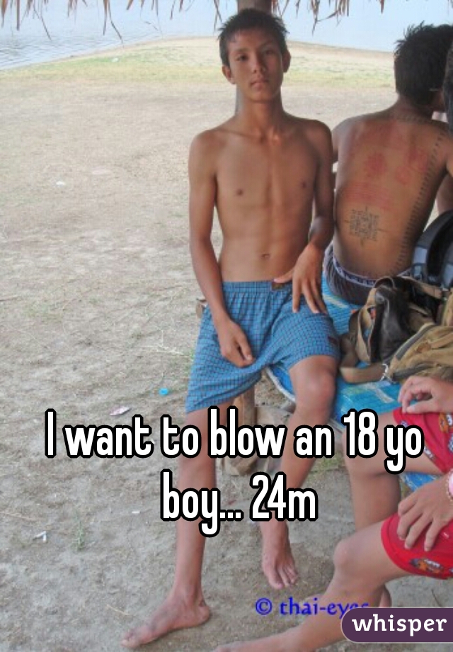 I want to blow an 18 yo boy... 24m