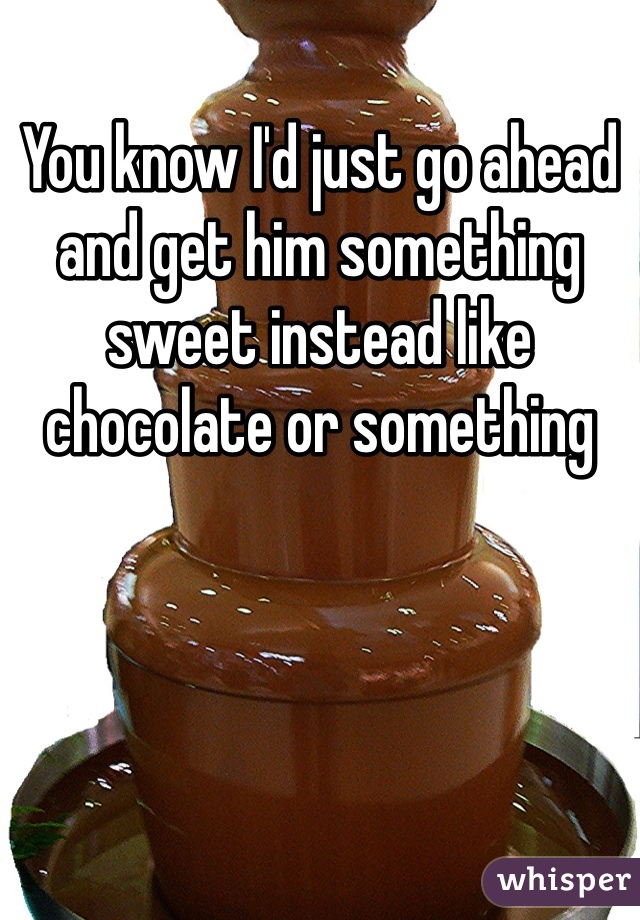 You know I'd just go ahead and get him something sweet instead like chocolate or something 