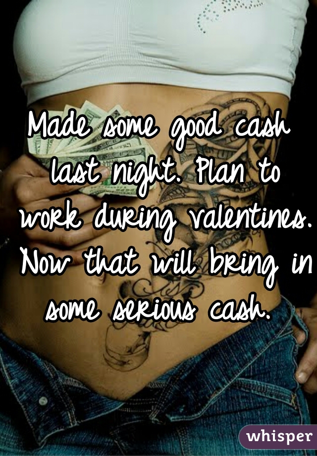 Made some good cash last night. Plan to work during valentines. Now that will bring in some serious cash. 