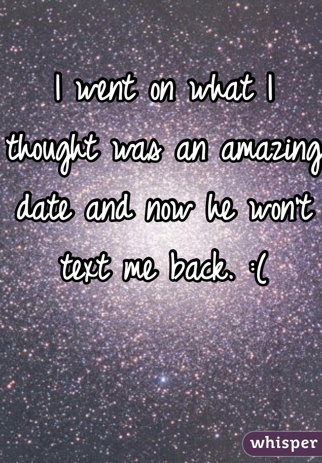 
I went on what I thought was an amazing date and now he won't text me back. :( 