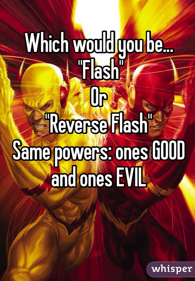 Which would you be...
 "Flash"
Or
"Reverse Flash"
Same powers: ones GOOD and ones EVIL