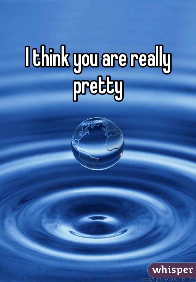 I think you are really pretty