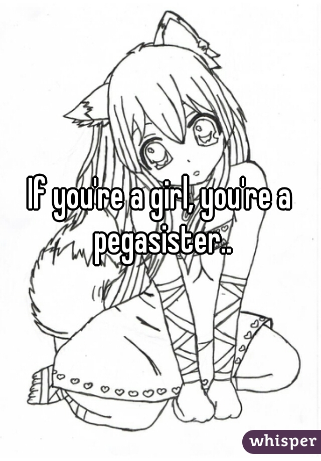 If you're a girl, you're a pegasister..
