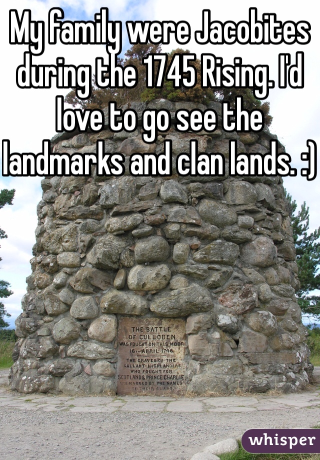My family were Jacobites during the 1745 Rising. I'd love to go see the landmarks and clan lands. :)