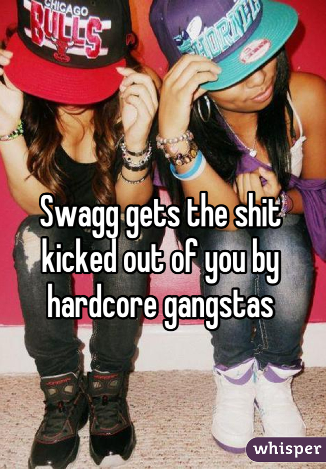 Swagg gets the shit kicked out of you by hardcore gangstas