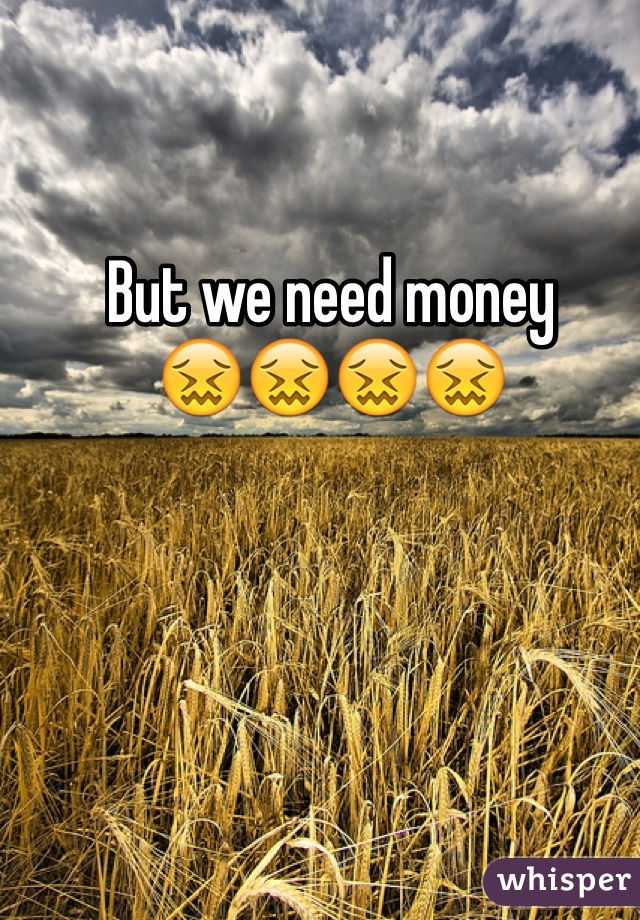 But we need money 
😖😖😖😖