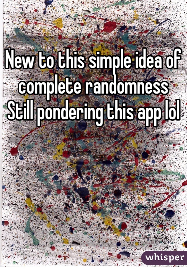 New to this simple idea of complete randomness 
Still pondering this app lol
