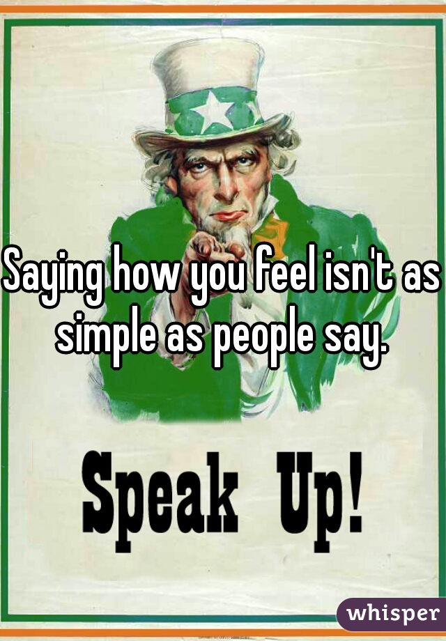 Saying how you feel isn't as simple as people say. 