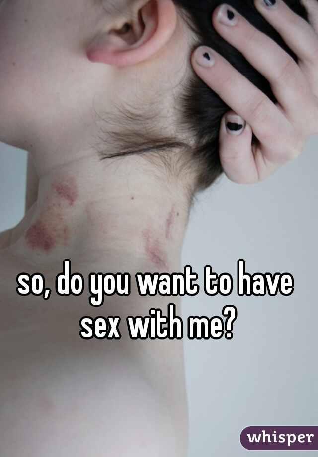 so, do you want to have sex with me?