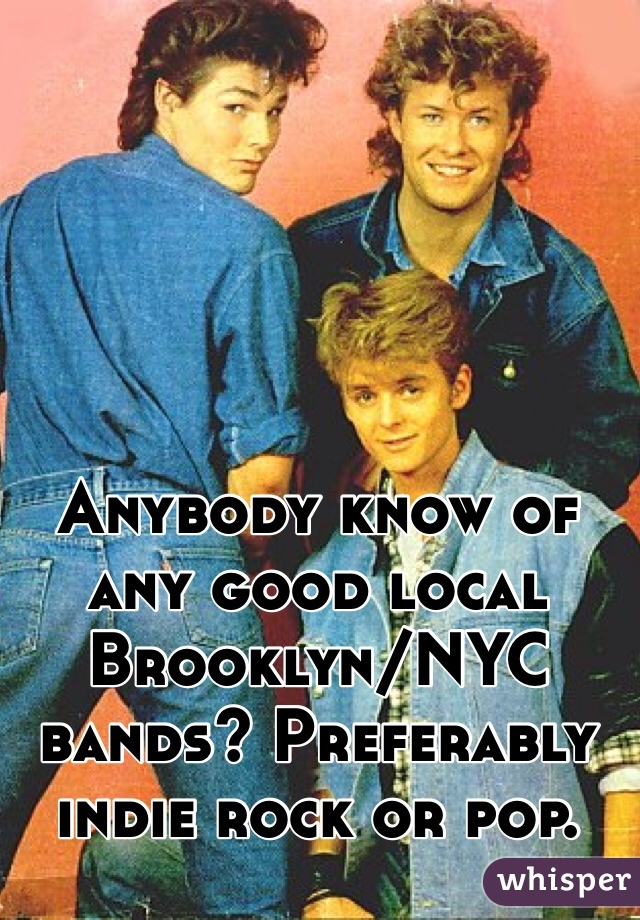 Anybody know of any good local Brooklyn/NYC bands? Preferably indie rock or pop.