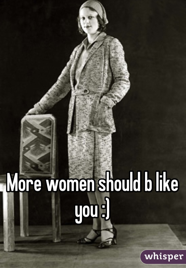 More women should b like you :)