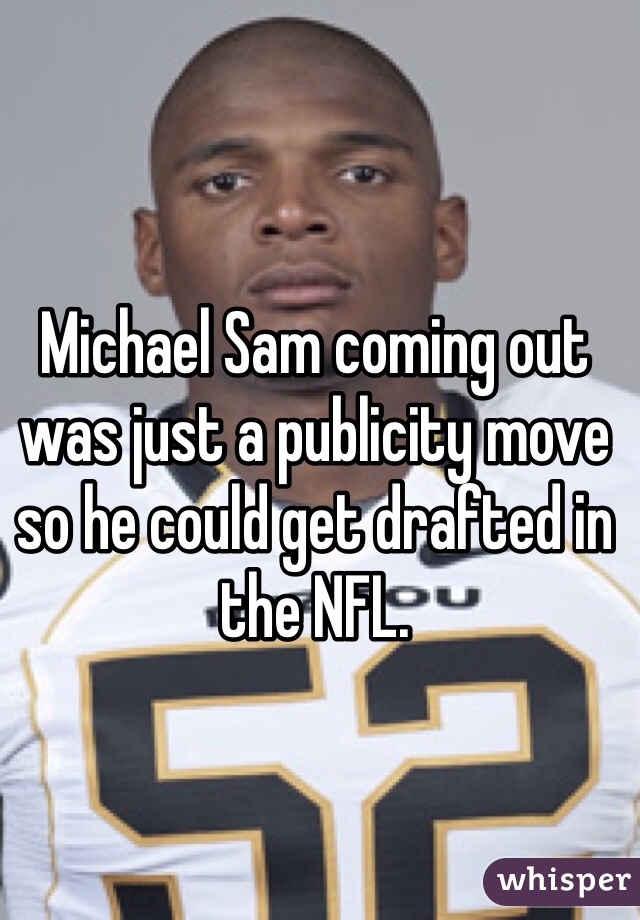 Michael Sam coming out was just a publicity move so he could get drafted in the NFL. 