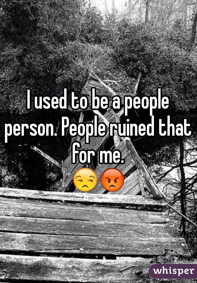 I used to be a people person. People ruined that for me. 
😒😡