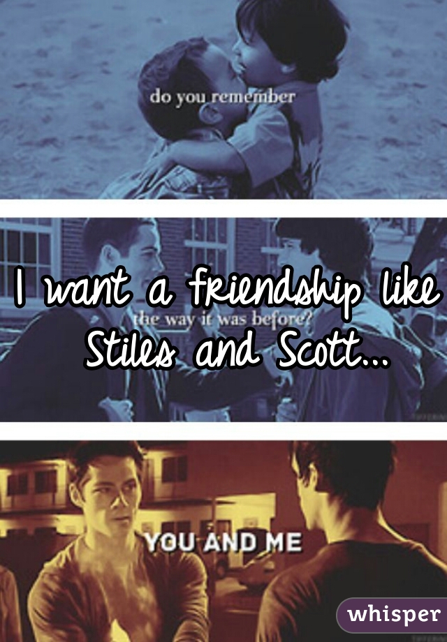 I want a friendship like Stiles and Scott...