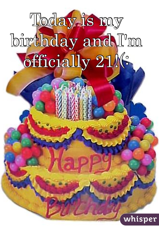 Today is my birthday and I'm officially 21!(:
