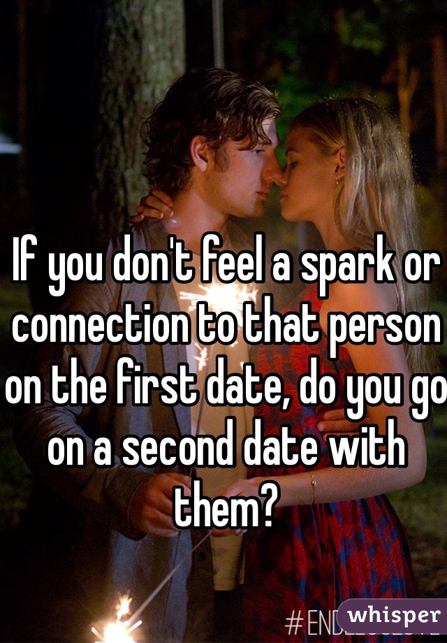 If you don't feel a spark or connection to that person on the first date, do you go on a second date with them?
