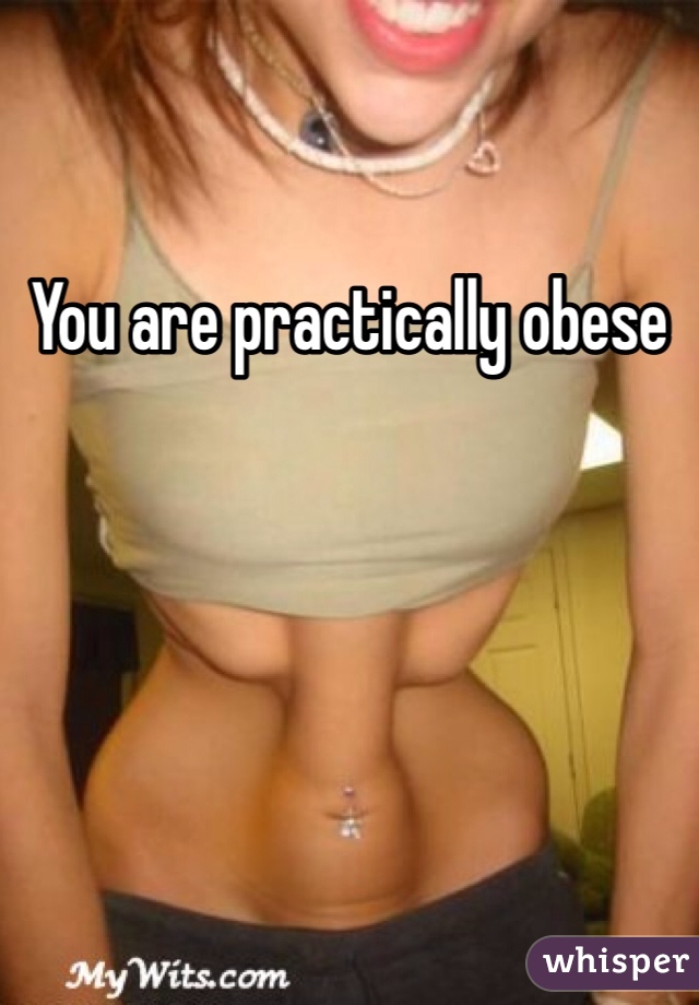 You are practically obese
