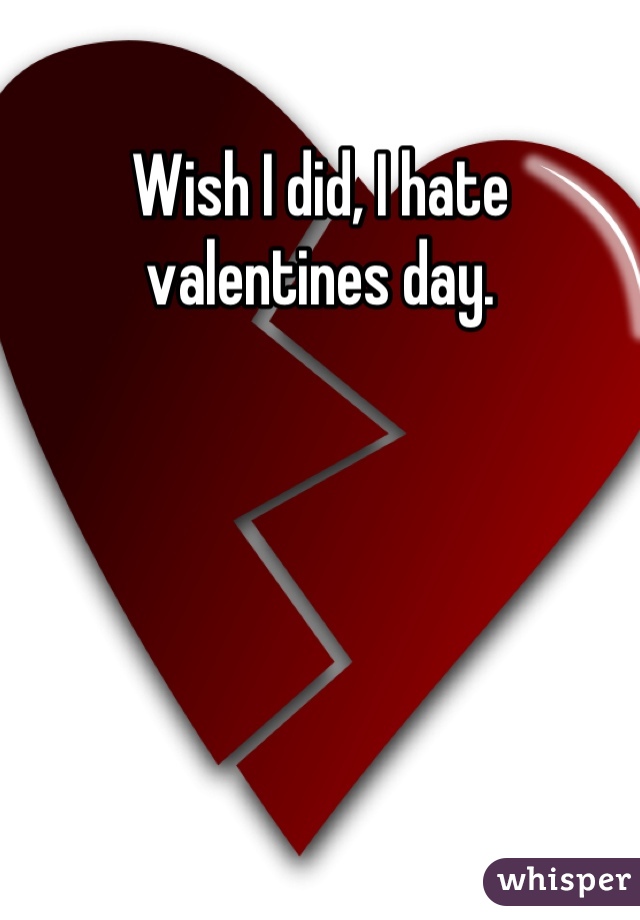 Wish I did, I hate valentines day.