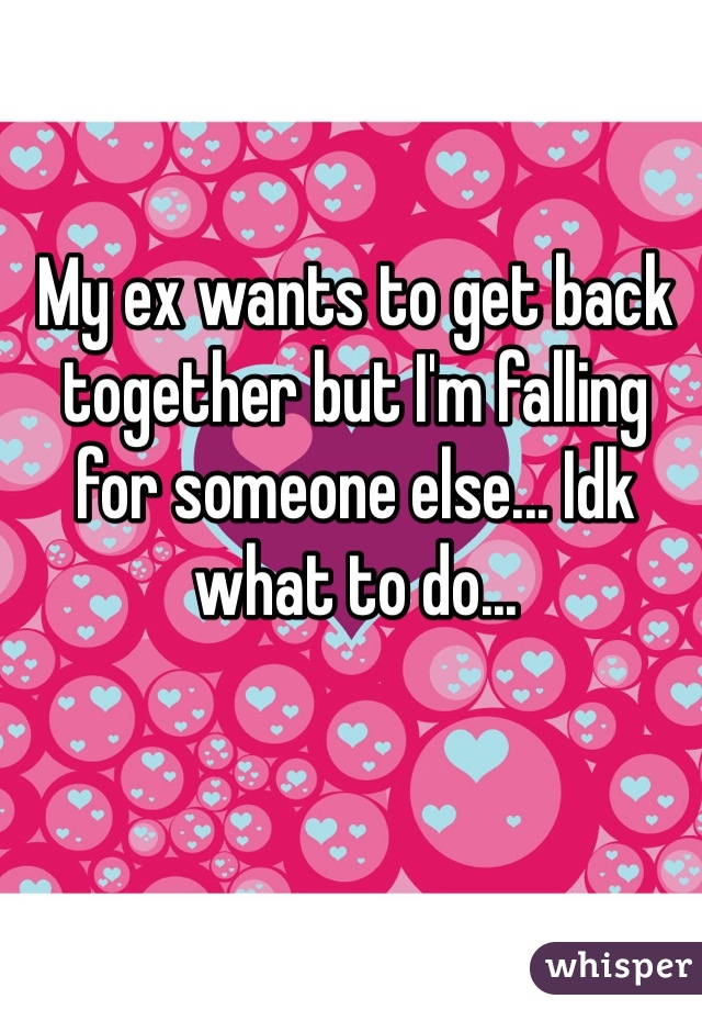 My ex wants to get back together but I'm falling for someone else... Idk what to do...