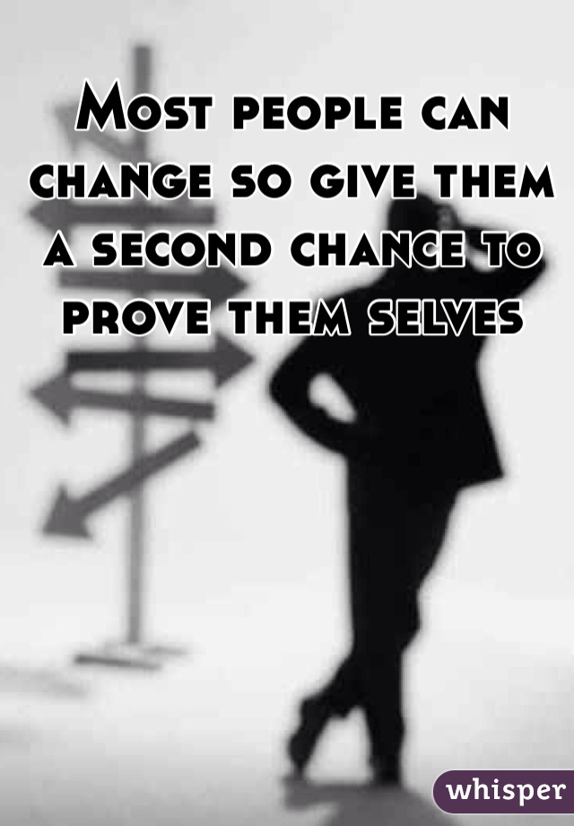 Most people can change so give them a second chance to prove them selves