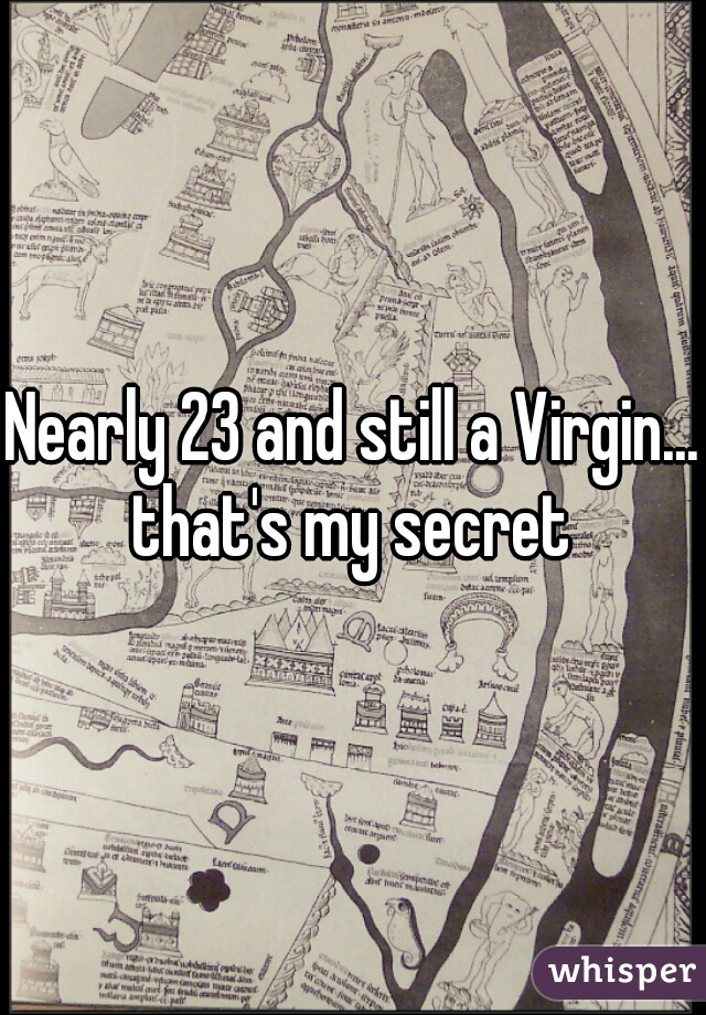 Nearly 23 and still a Virgin... that's my secret 